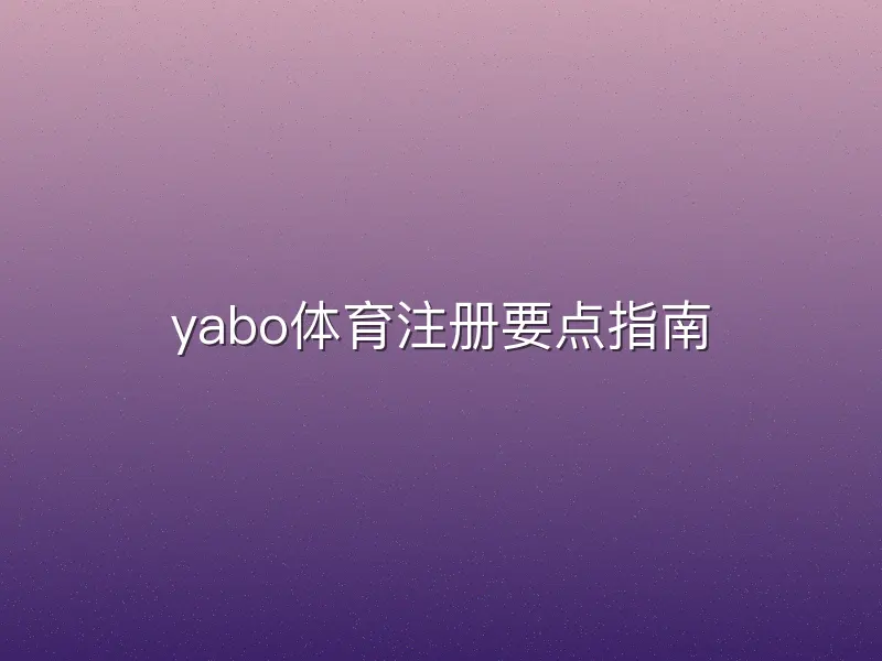 yabo体育注册要点指南